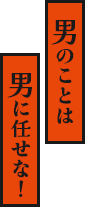 男のことは男に任せな！